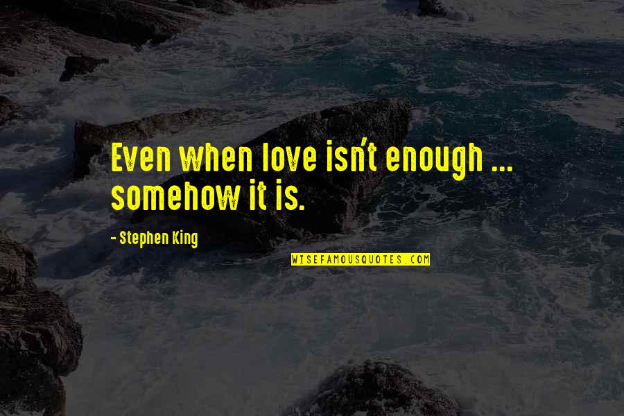 I Love You Isn't Enough Quotes By Stephen King: Even when love isn't enough ... somehow it