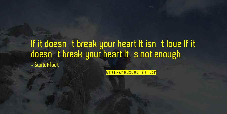 I Love You Isn't Enough Quotes By Switchfoot: If it doesn't break your heart It isn't