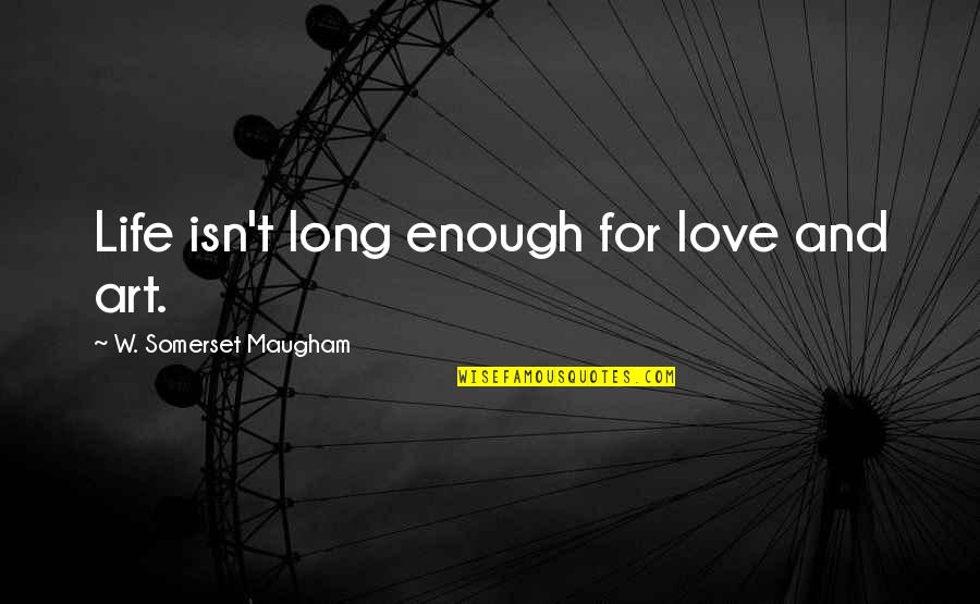 I Love You Isn't Enough Quotes By W. Somerset Maugham: Life isn't long enough for love and art.
