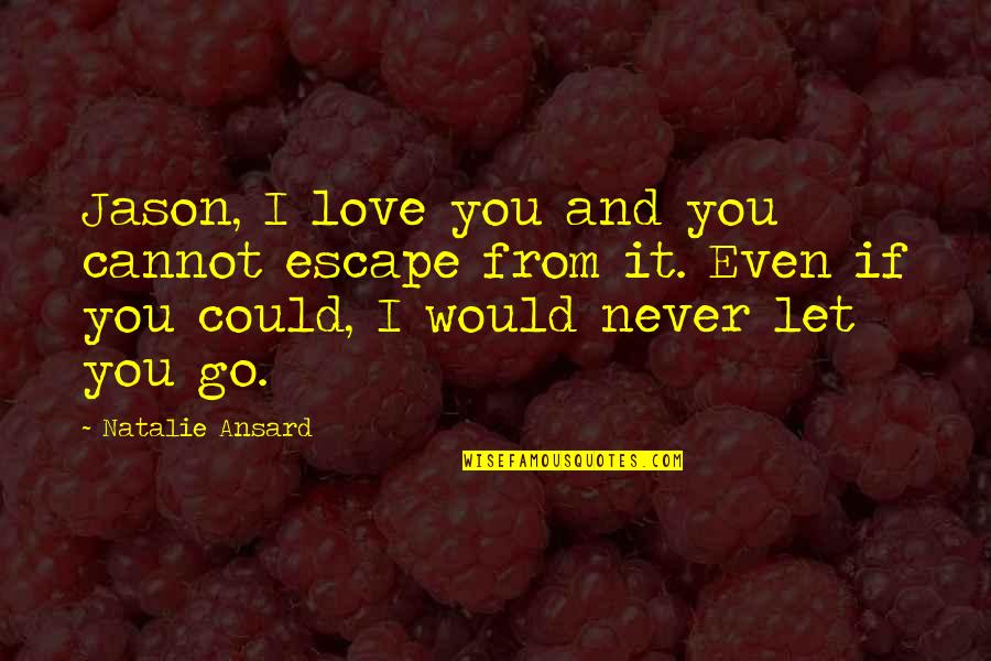 I Love You Jason Quotes By Natalie Ansard: Jason, I love you and you cannot escape I Love You Jason Quotes By Natalie Ansard: Jason, I love you and you cannot escape