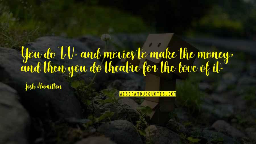 I Love You Josh Quotes By Josh Hamilton: You do T.V. and movies to make the