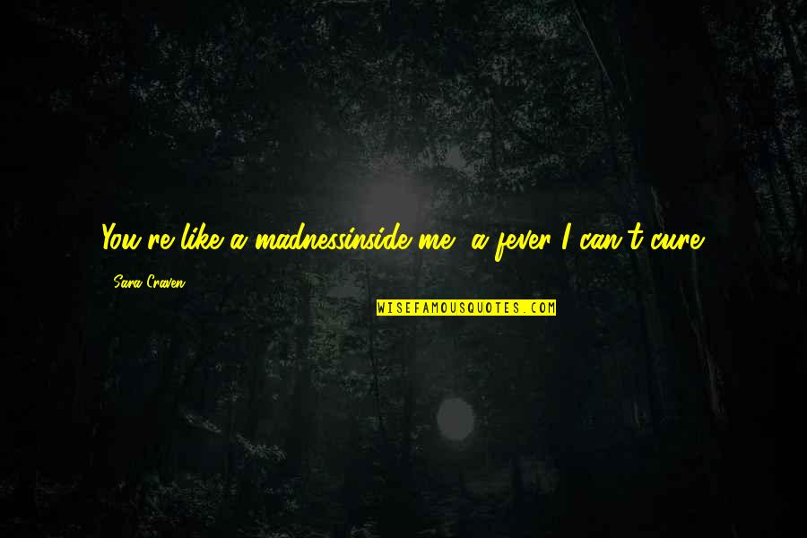 I Love You Like A Quotes By Sara Craven: You're like a madnessinside me, a fever I