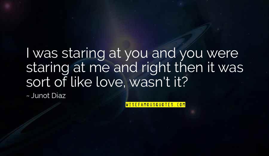 I Love You Like Quotes By Junot Diaz: I was staring at you and you were