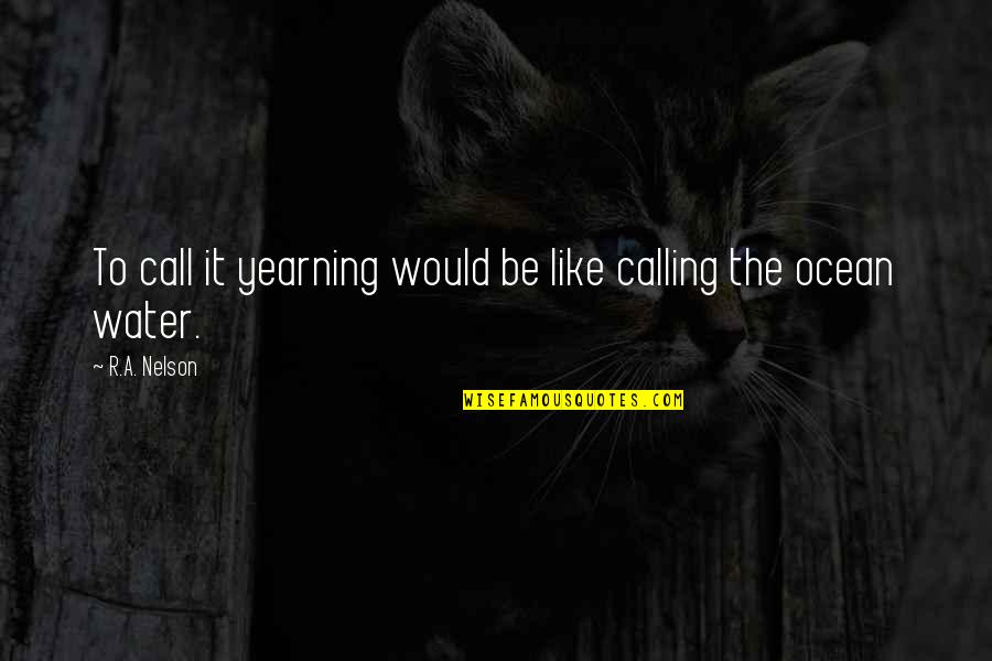 I Love You Like The Ocean Quotes By R.A. Nelson: To call it yearning would be like calling