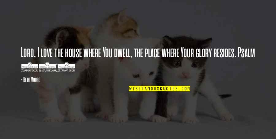 I Love You Lord Quotes By Beth Moore: Lord, I love the house where You dwell,