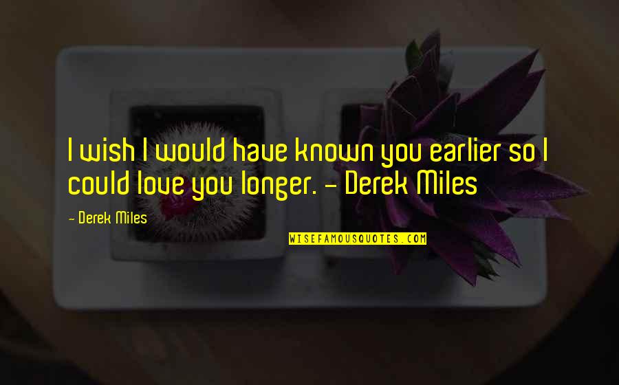 I Love You Love Quotes By Derek Miles: I wish I would have known you earlier