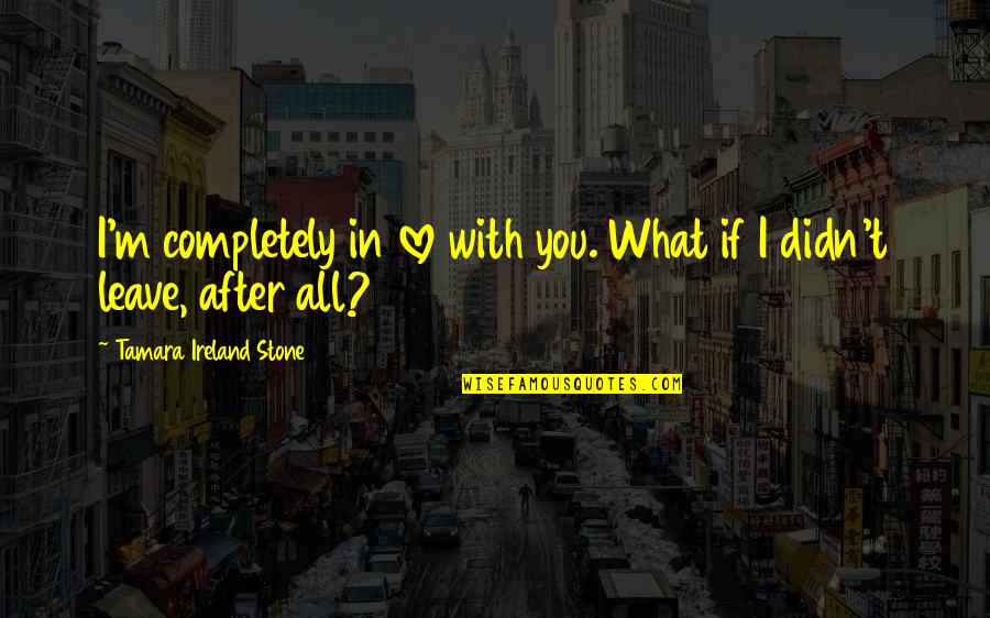 I Love You Love Quotes By Tamara Ireland Stone: I'm completely in love with you. What if