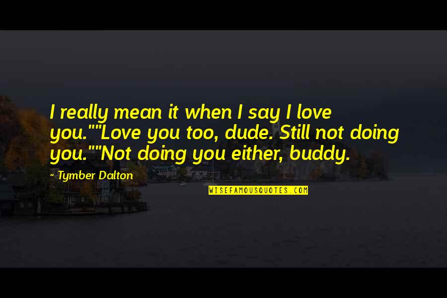 I Love You Mean Quotes By Tymber Dalton: I really mean it when I say I