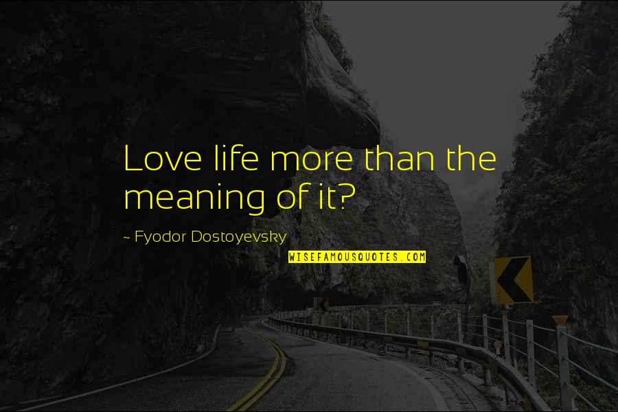 I Love You Meaning Quotes By Fyodor Dostoyevsky: Love life more than the meaning of it?