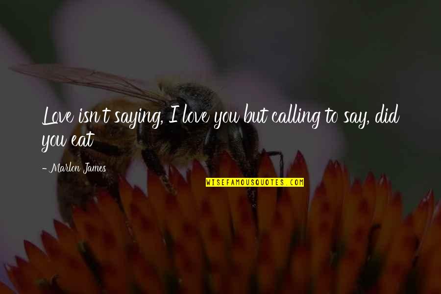 I Love You Meaning Quotes By Marlon James: Love isn't saying, I love you but calling