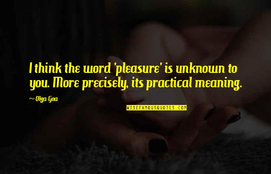 I Love You Meaning Quotes By Olga Goa: I think the word 'pleasure' is unknown to