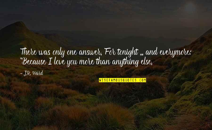 I Love You More Because Quotes By J.R. Ward: There was only one answer. For tonight ...