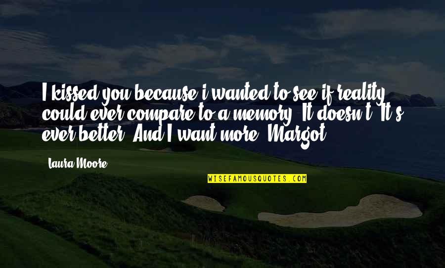 I Love You More Because Quotes By Laura Moore: I kissed you because i wanted to see I Love You More Because Quotes By Laura Moore: I kissed you because i wanted to see