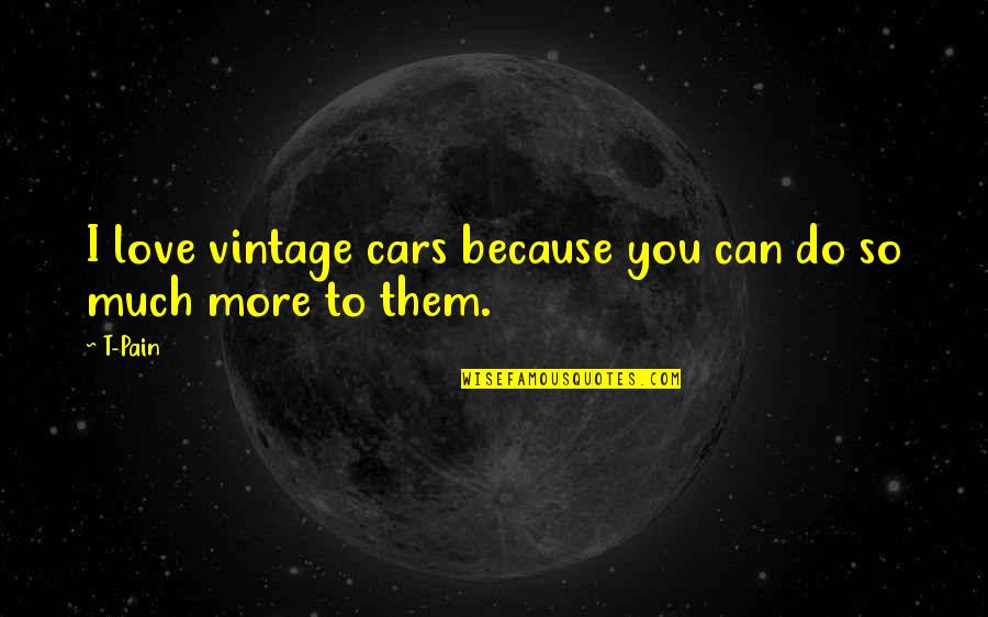 I Love You More Because Quotes By T-Pain: I love vintage cars because you can do