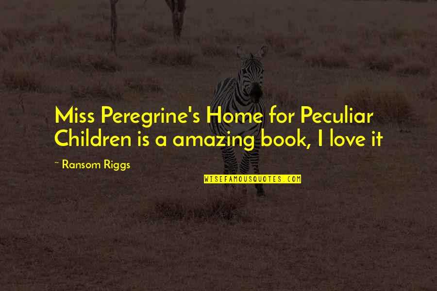I Love You More Children's Book Quotes By Ransom Riggs: Miss Peregrine's Home for Peculiar Children is a