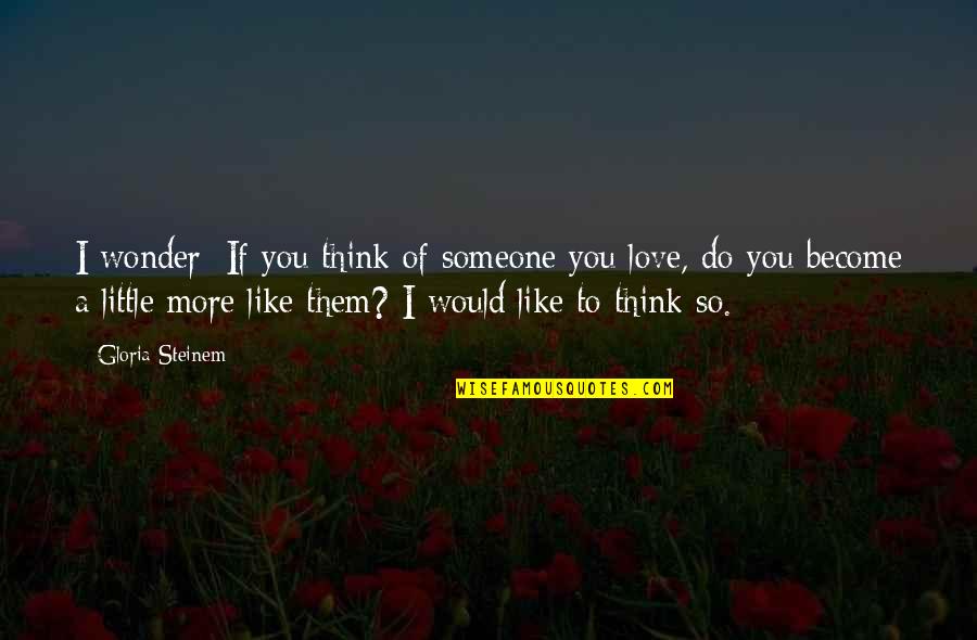 I Love You More Like Quotes By Gloria Steinem: I wonder: If you think of someone you I Love You More Like Quotes By Gloria Steinem: I wonder: If you think of someone you