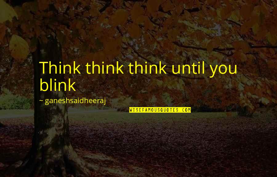 I Love You More Poems Quotes By Ganeshsaidheeraj: Think think think until you blink