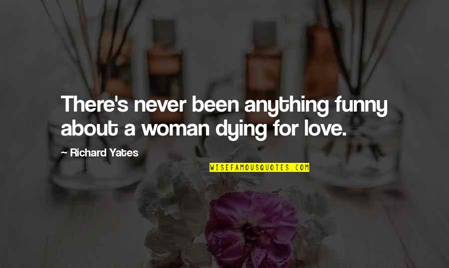 I Love You More Than Anything Funny Quotes By Richard Yates: There's never been anything funny about a woman