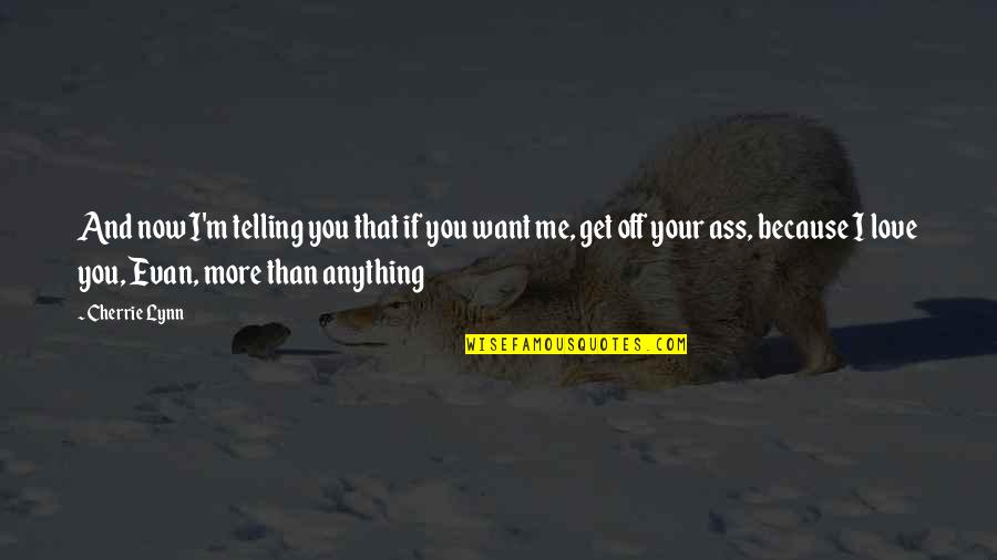 I Love You More Than Anything Quotes By Cherrie Lynn: And now I'm telling you that if you I Love You More Than Anything Quotes By Cherrie Lynn: And now I'm telling you that if you