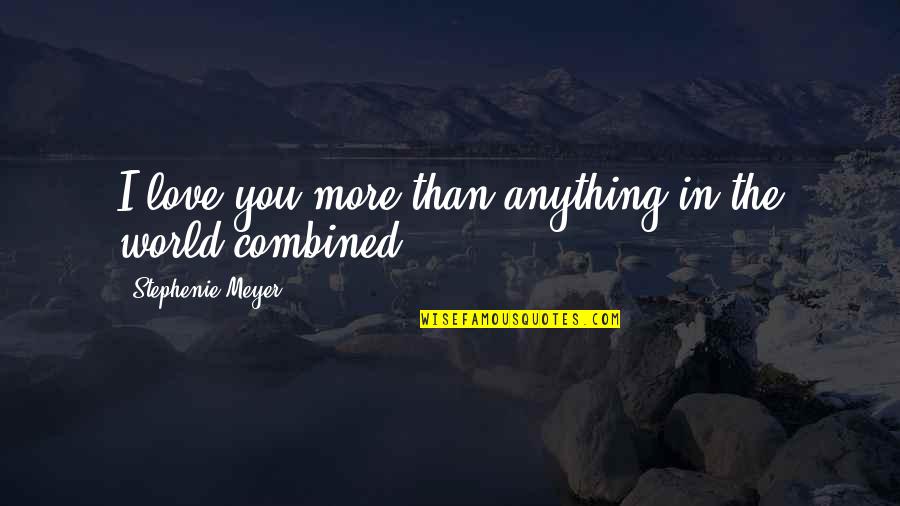 I Love You More Than Anything Quotes By Stephenie Meyer: I love you more than anything in the I Love You More Than Anything Quotes By Stephenie Meyer: I love you more than anything in the