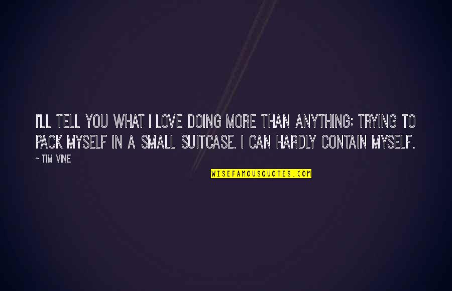 I Love You More Than Anything Quotes By Tim Vine: I'll tell you what I love doing more