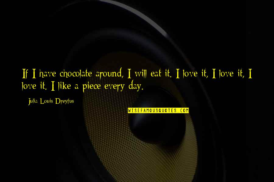 I Love You More Than Chocolate Quotes By Julia Louis-Dreyfus: If I have chocolate around, I will eat I Love You More Than Chocolate Quotes By Julia Louis-Dreyfus: If I have chocolate around, I will eat