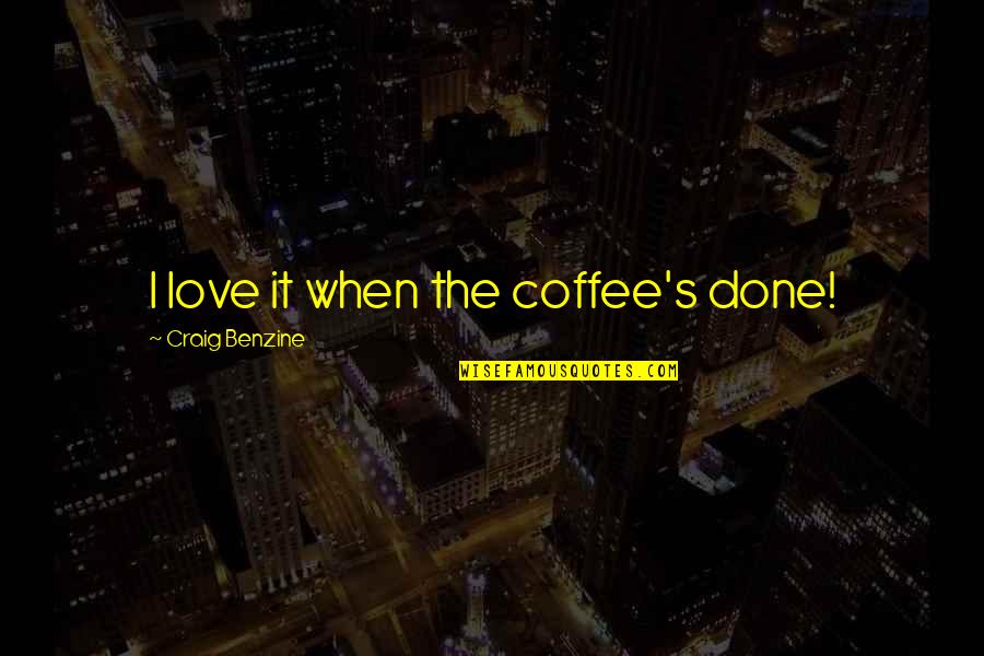 I Love You More Than Coffee Quotes By Craig Benzine: I love it when the coffee's done! I Love You More Than Coffee Quotes By Craig Benzine: I love it when the coffee's done!