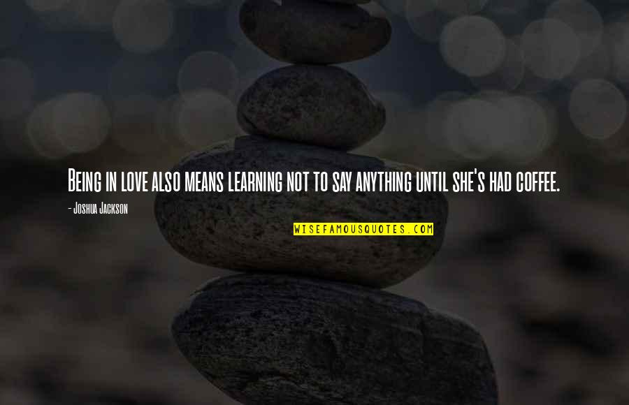 I Love You More Than Coffee Quotes By Joshua Jackson: Being in love also means learning not to