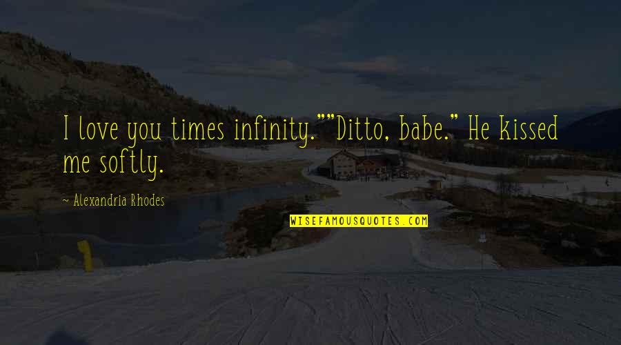 I Love You More Than Infinity Quotes By Alexandria Rhodes: I love you times infinity.""Ditto, babe." He kissed I Love You More Than Infinity Quotes By Alexandria Rhodes: I love you times infinity.""Ditto, babe." He kissed