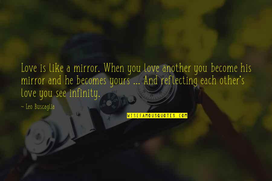 I Love You More Than Infinity Quotes By Leo Buscaglia: Love is like a mirror. When you love I Love You More Than Infinity Quotes By Leo Buscaglia: Love is like a mirror. When you love