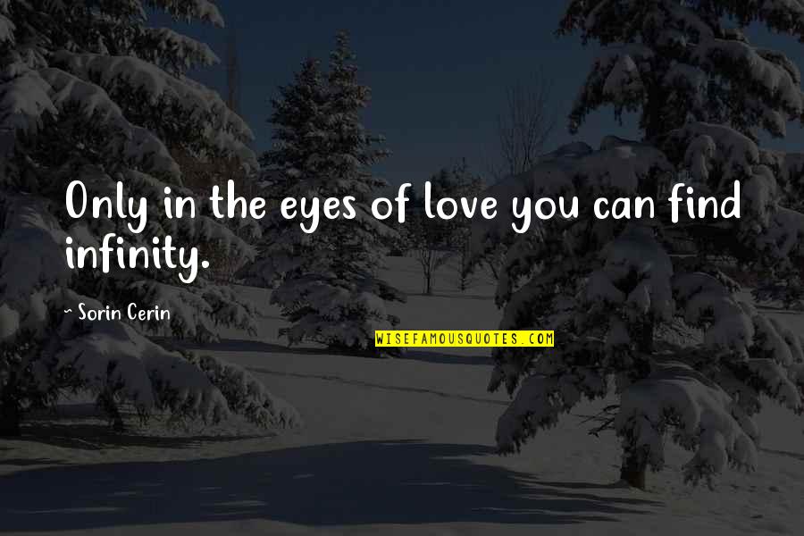 I Love You More Than Infinity Quotes By Sorin Cerin: Only in the eyes of love you can I Love You More Than Infinity Quotes By Sorin Cerin: Only in the eyes of love you can