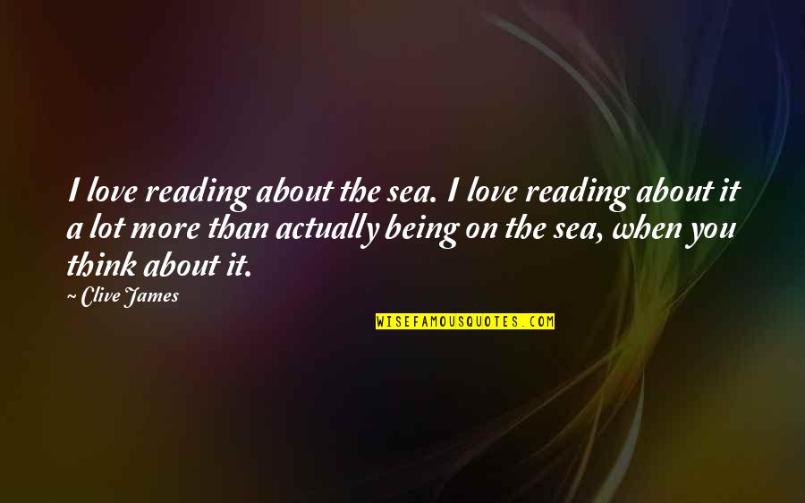 I Love You More Than Quotes By Clive James: I love reading about the sea. I love
