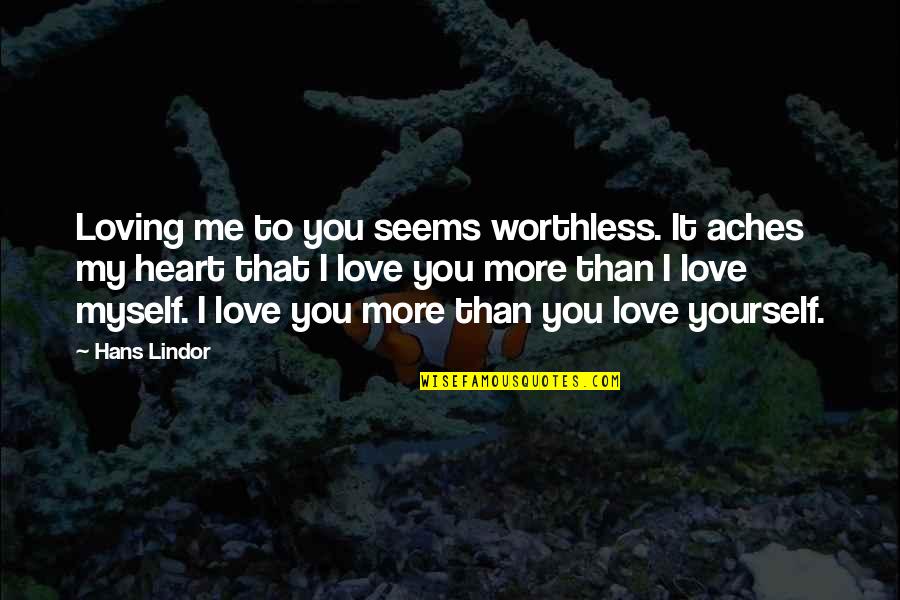 I Love You More Than Quotes By Hans Lindor: Loving me to you seems worthless. It aches I Love You More Than Quotes By Hans Lindor: Loving me to you seems worthless. It aches