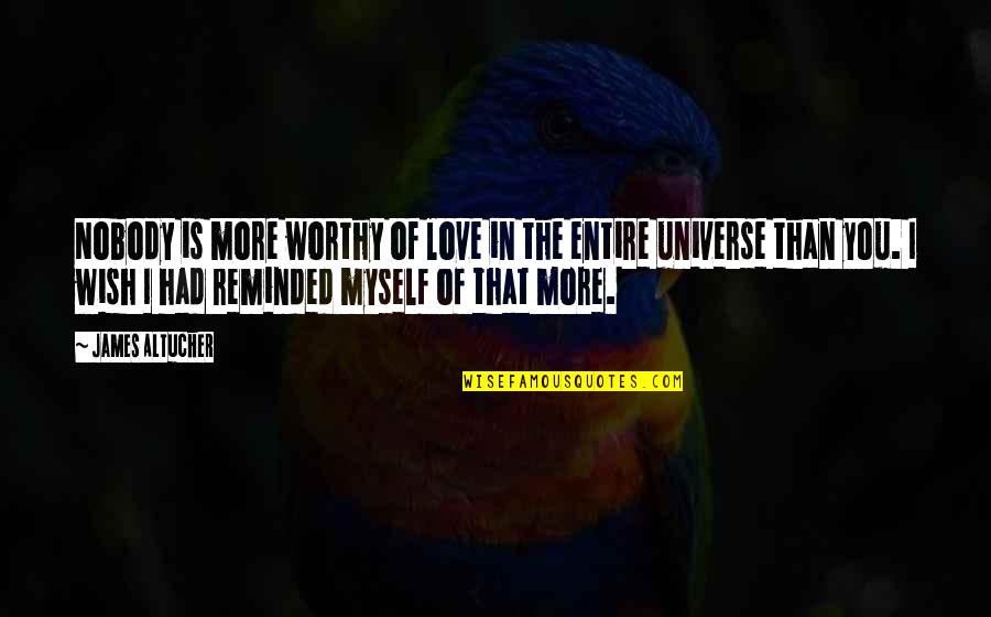 I Love You More Than Quotes By James Altucher: Nobody is more worthy of love in the I Love You More Than Quotes By James Altucher: Nobody is more worthy of love in the