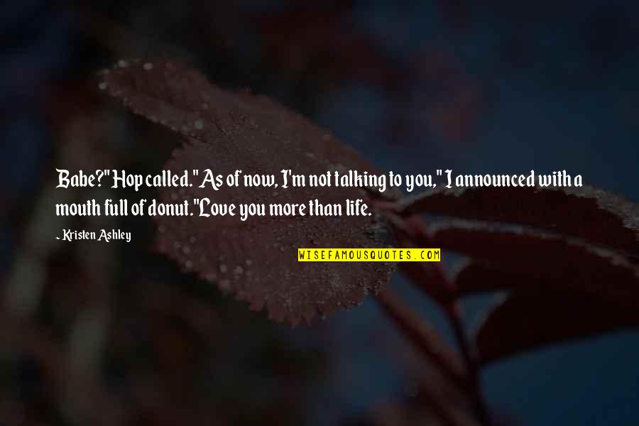 I Love You More Than Quotes By Kristen Ashley: Babe?" Hop called."As of now, I'm not talking I Love You More Than Quotes By Kristen Ashley: Babe?" Hop called."As of now, I'm not talking