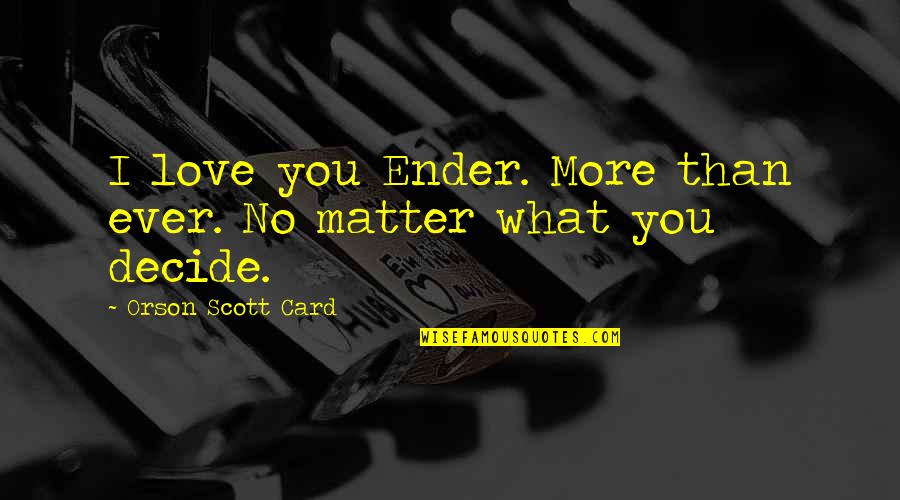 I Love You More Than Quotes By Orson Scott Card: I love you Ender. More than ever. No I Love You More Than Quotes By Orson Scott Card: I love you Ender. More than ever. No