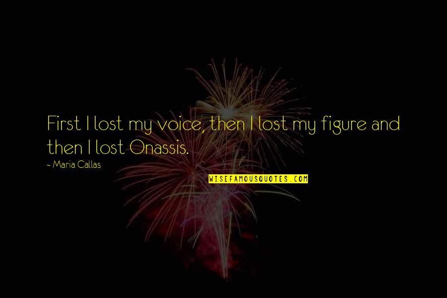 I Love You More Than Words Can Show Quotes By Maria Callas: First I lost my voice, then I lost