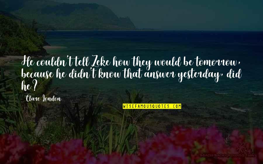I Love You More Than Yesterday Quotes By Clare London: He couldn't tell Zeke how they would be I Love You More Than Yesterday Quotes By Clare London: He couldn't tell Zeke how they would be