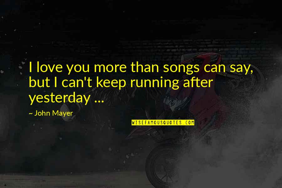 I Love You More Than Yesterday Quotes By John Mayer: I love you more than songs can say,