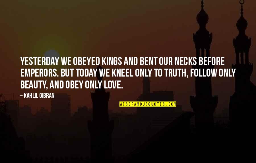 I Love You More Than Yesterday Quotes By Kahlil Gibran: Yesterday we obeyed kings and bent our necks I Love You More Than Yesterday Quotes By Kahlil Gibran: Yesterday we obeyed kings and bent our necks