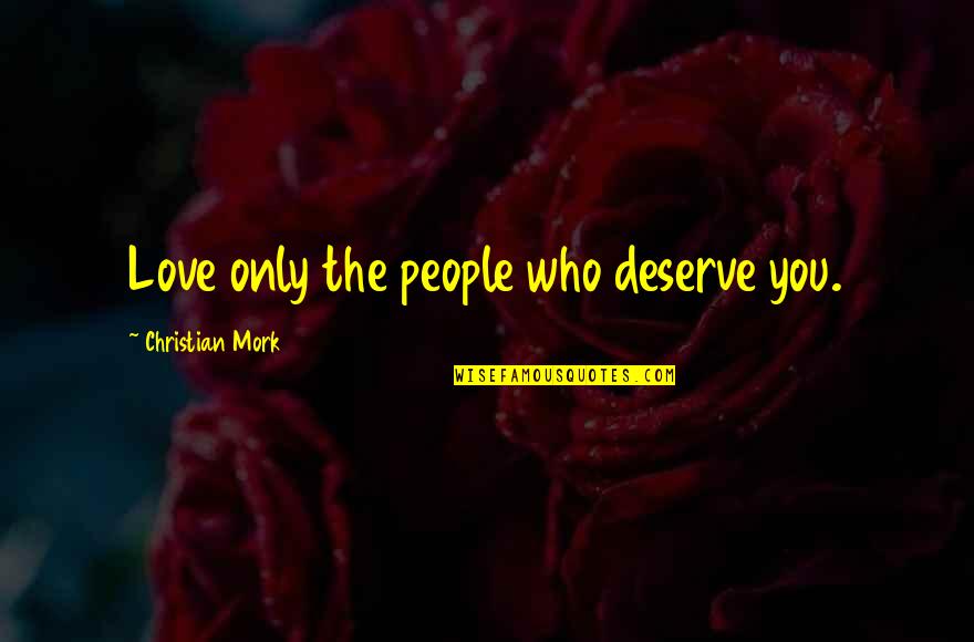 I Love You More Than You Deserve Quotes By Christian Mork: Love only the people who deserve you.