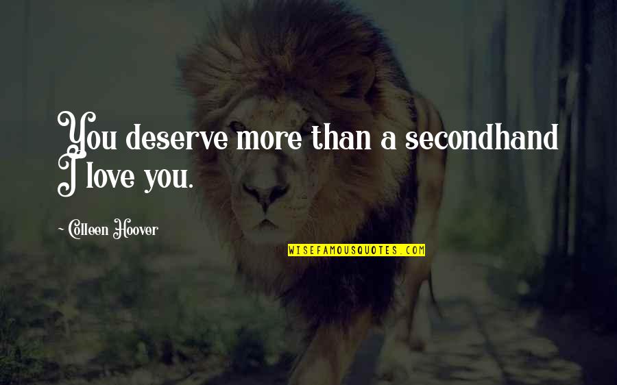 I Love You More Than You Deserve Quotes By Colleen Hoover: You deserve more than a secondhand I love I Love You More Than You Deserve Quotes By Colleen Hoover: You deserve more than a secondhand I love
