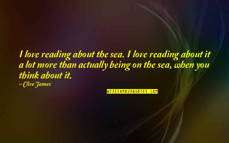 I Love You More Than You Think Quotes By Clive James: I love reading about the sea. I love