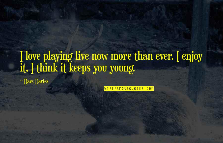 I Love You More Than You Think Quotes By Dave Davies: I love playing live now more than ever.