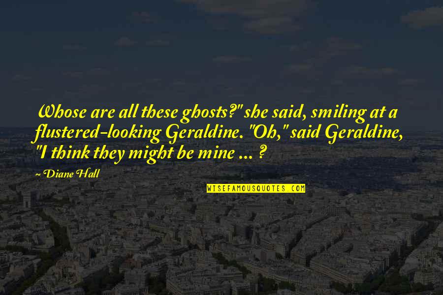 I Love You More Than You Think Quotes By Diane Hall: Whose are all these ghosts?" she said, smiling