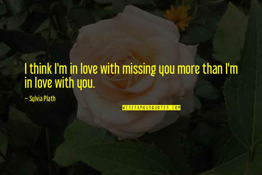 I Love You More Than You Think Quotes By Sylvia Plath: I think I'm in love with missing you