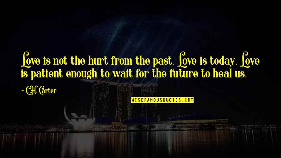 I Love You More Today Quotes By C.H. Carter: Love is not the hurt from the past.