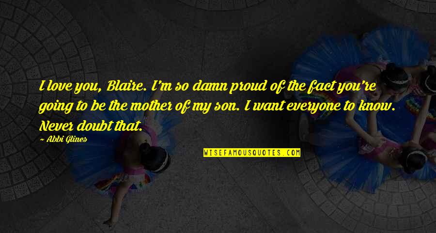 I Love You Mother Quotes By Abbi Glines: I love you, Blaire. I'm so damn proud