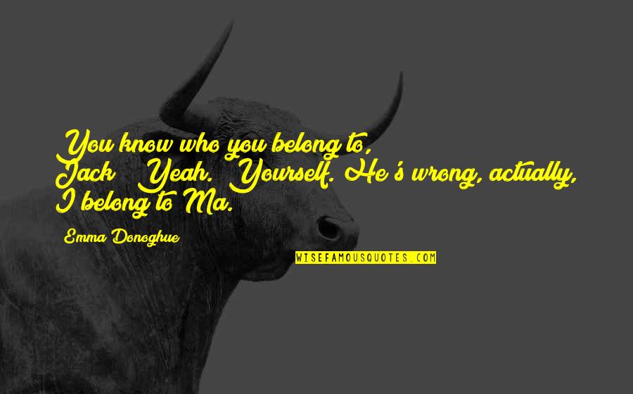 I Love You Mother Quotes By Emma Donoghue: You know who you belong to, Jack?""Yeah.""Yourself."He's wrong,