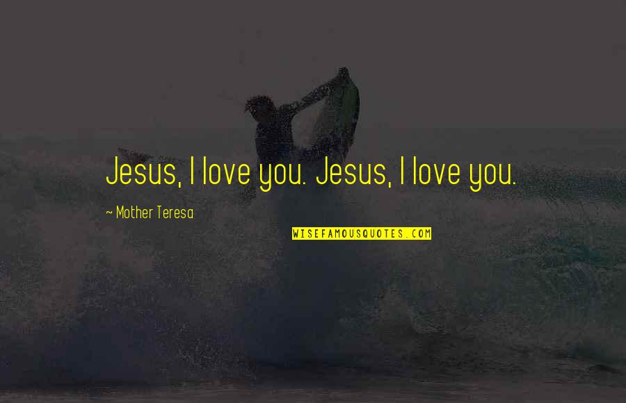 I Love You Mother Quotes By Mother Teresa: Jesus, I love you. Jesus, I love you.